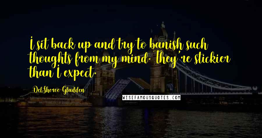 DelSheree Gladden quotes: I sit back up and try to banish such thoughts from my mind. They're stickier than I expect.