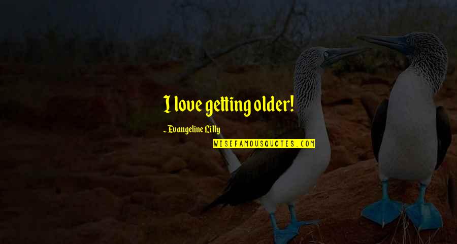 Delsin Burkhart Quotes By Evangeline Lilly: I love getting older! Delsin Burkhart Quotes By Evangeline Lilly: I love getting older!