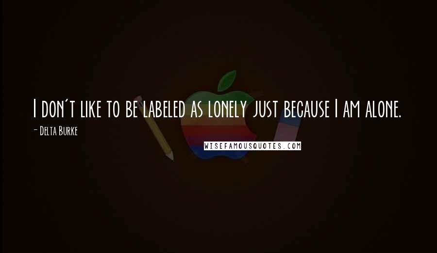 Delta Burke quotes: I don't like to be labeled as lonely just because I am alone.