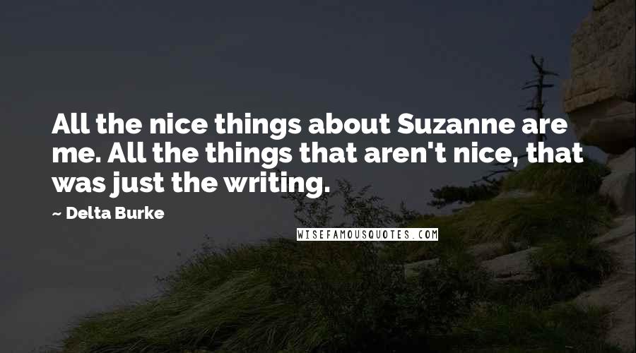 Delta Burke quotes: All the nice things about Suzanne are me. All the things that aren't nice, that was just the writing.