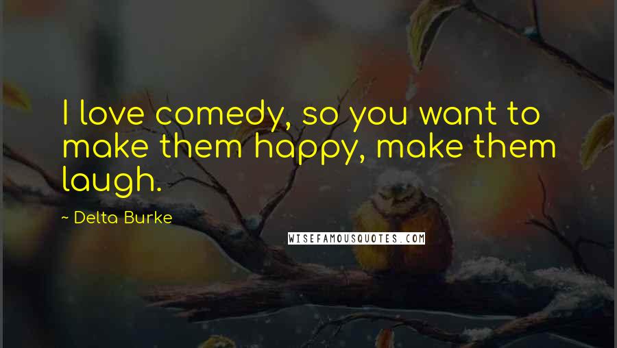 Delta Burke quotes: I love comedy, so you want to make them happy, make them laugh.