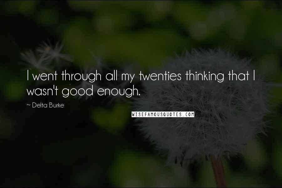 Delta Burke quotes: I went through all my twenties thinking that I wasn't good enough.