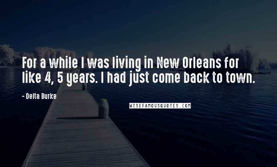 Delta Burke quotes: For a while I was living in New Orleans for like 4, 5 years. I had just come back to town.