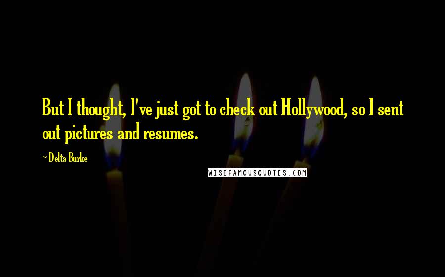 Delta Burke quotes: But I thought, I've just got to check out Hollywood, so I sent out pictures and resumes.