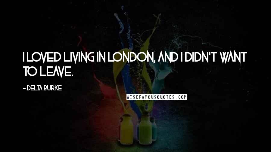 Delta Burke quotes: I loved living in London, and I didn't want to leave.