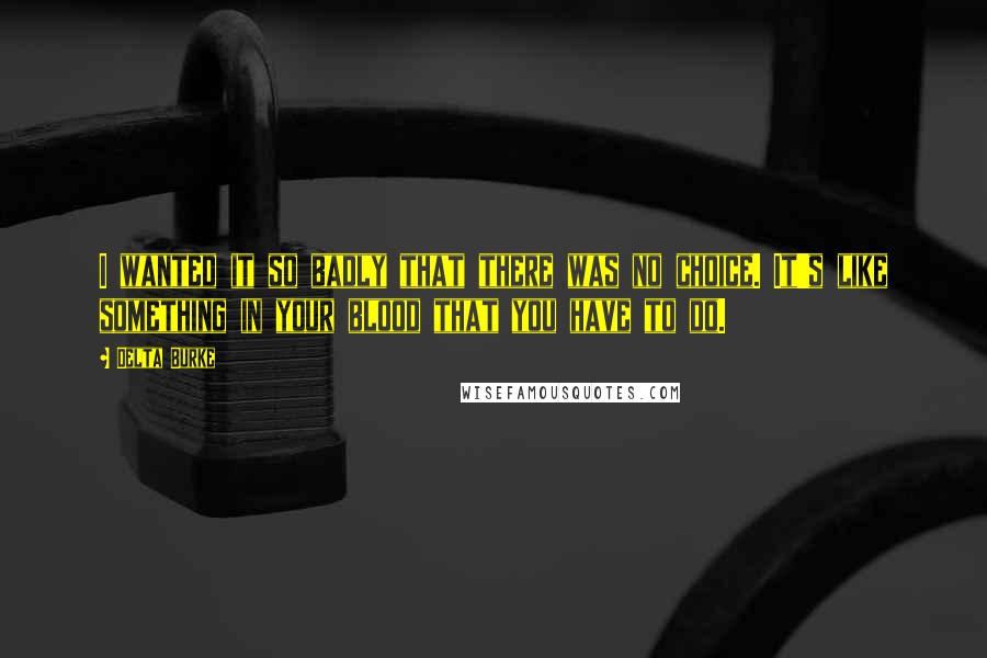 Delta Burke quotes: I wanted it so badly that there was no choice. It's like something in your blood that you have to do.