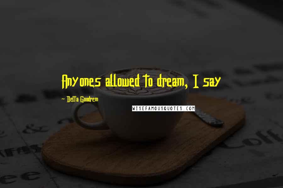 Delta Goodrem quotes: Anyones allowed to dream, I say
