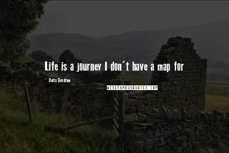 Delta Goodrem quotes: Life is a journey I don't have a map for