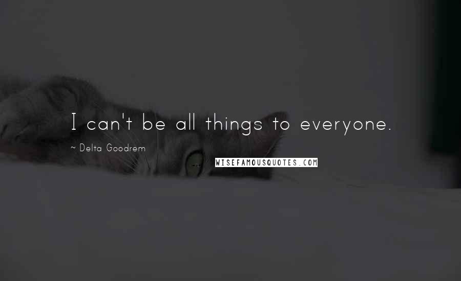 Delta Goodrem quotes: I can't be all things to everyone.