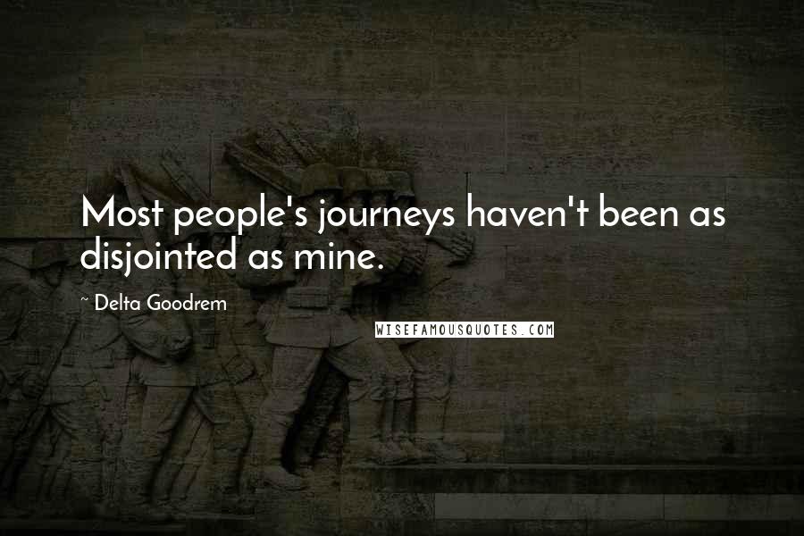 Delta Goodrem quotes: Most people's journeys haven't been as disjointed as mine.