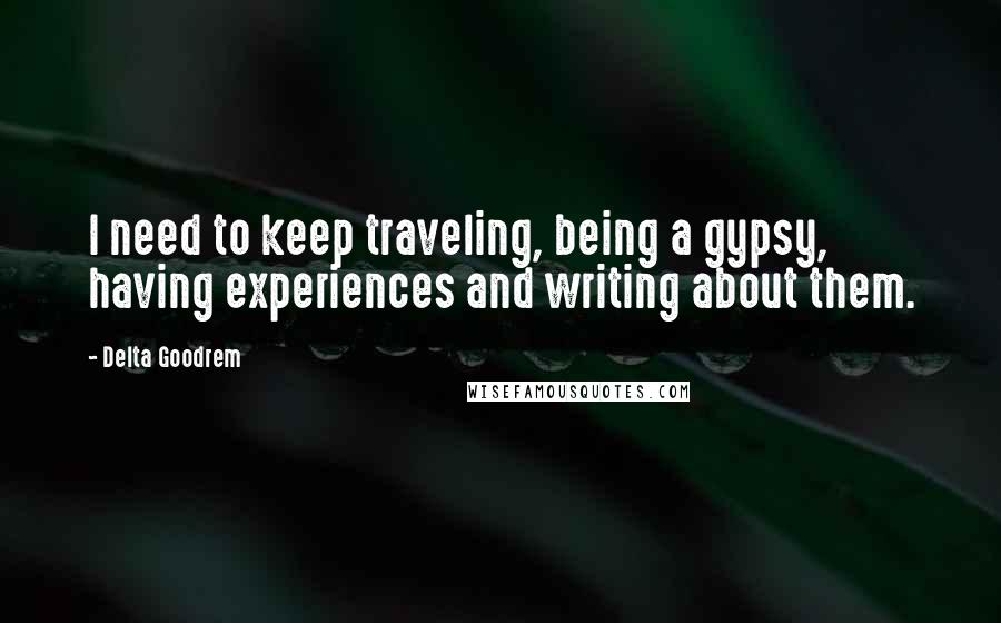 Delta Goodrem quotes: I need to keep traveling, being a gypsy, having experiences and writing about them.