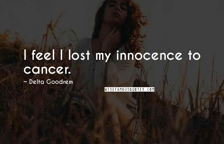 Delta Goodrem quotes: I feel I lost my innocence to cancer.