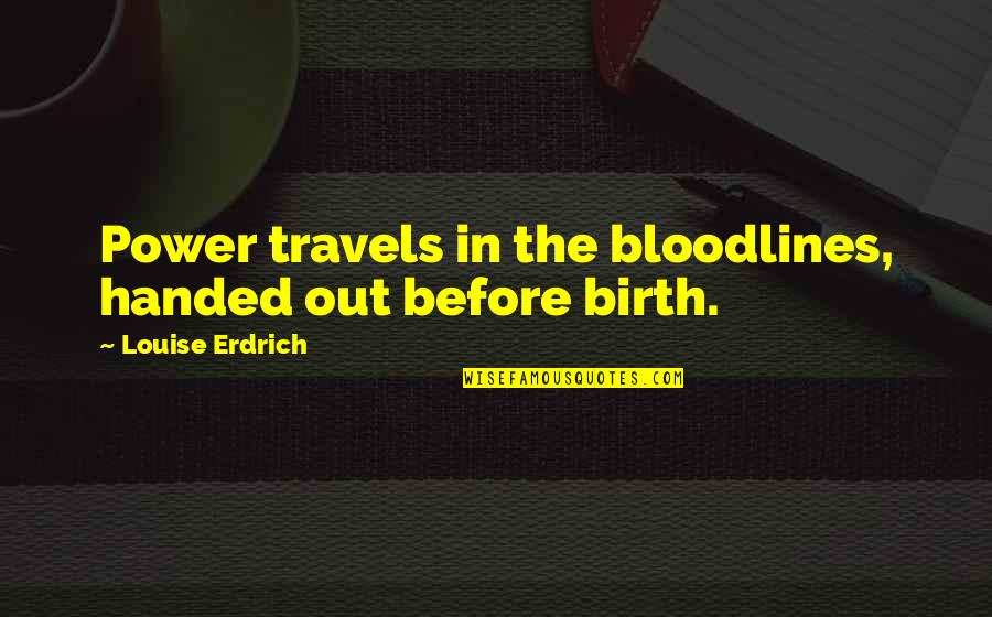 Delta Of California Quotes By Louise Erdrich: Power travels in the bloodlines, handed out before Delta Of California Quotes By Louise Erdrich: Power travels in the bloodlines, handed out before