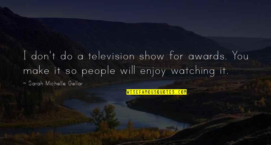 Delta Of California Quotes By Sarah Michelle Gellar: I don't do a television show for awards. Delta Of California Quotes By Sarah Michelle Gellar: I don't do a television show for awards.