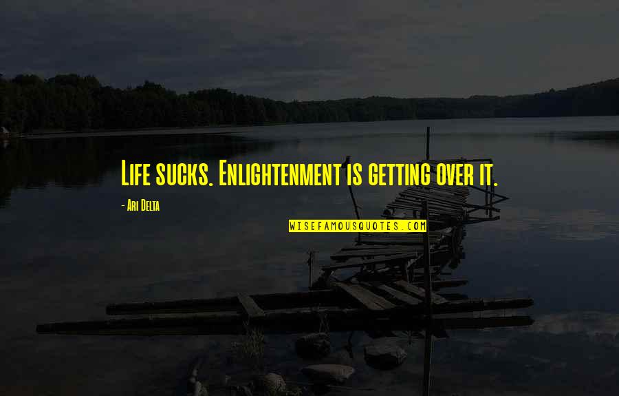 Delta Of Quotes By Ari Delta: Life sucks. Enlightenment is getting over it.