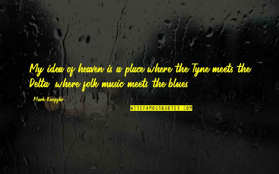 Delta Of Quotes By Mark Knopfler: My idea of heaven is a place where