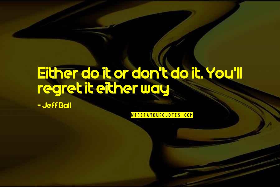 Delta Phi Epsilon Sisterhood Quotes By Jeff Ball: Either do it or don't do it. You'll