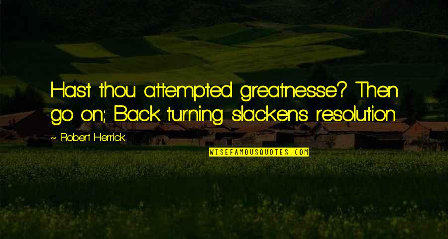 Deltenger Quotes By Robert Herrick: Hast thou attempted greatnesse? Then go on; Back-turning