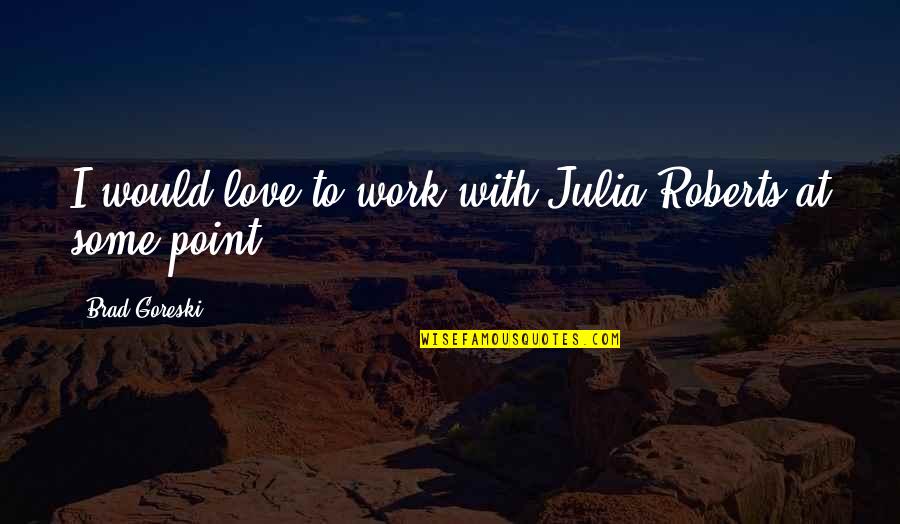 Deltoid Workouts Quotes By Brad Goreski: I would love to work with Julia Roberts Deltoid Workouts Quotes By Brad Goreski: I would love to work with Julia Roberts