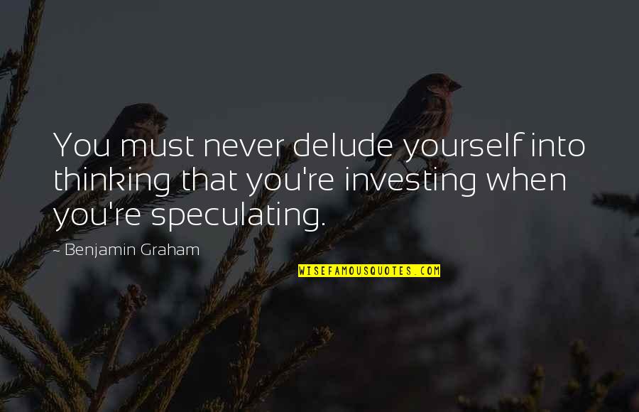 Delude Quotes By Benjamin Graham: You must never delude yourself into thinking that