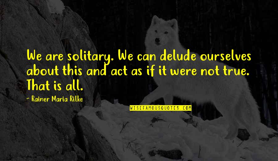 Delude Quotes By Rainer Maria Rilke: We are solitary. We can delude ourselves about