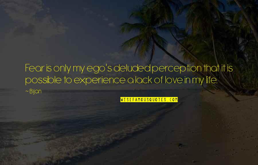 Deluded Quotes By Bijan: Fear is only my ego's deluded perception that Deluded Quotes By Bijan: Fear is only my ego's deluded perception that