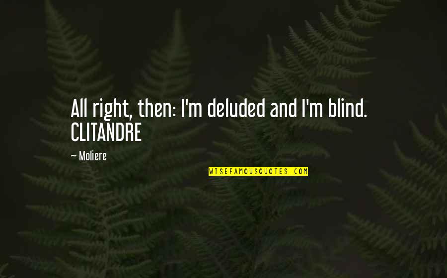 Deluded Quotes By Moliere: All right, then: I'm deluded and I'm blind.