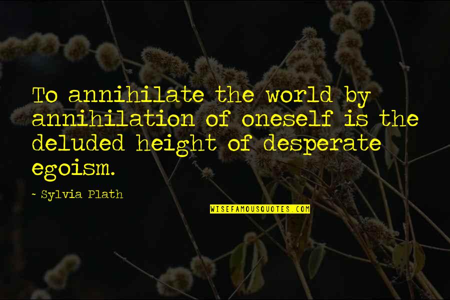 Deluded Quotes By Sylvia Plath: To annihilate the world by annihilation of oneself Deluded Quotes By Sylvia Plath: To annihilate the world by annihilation of oneself