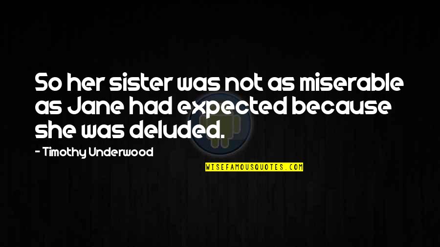 Deluded Quotes By Timothy Underwood: So her sister was not as miserable as Deluded Quotes By Timothy Underwood: So her sister was not as miserable as
