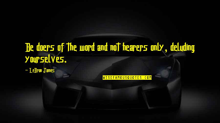 Deluding Word Quotes By LeBron James: Be doers of the word and not hearers