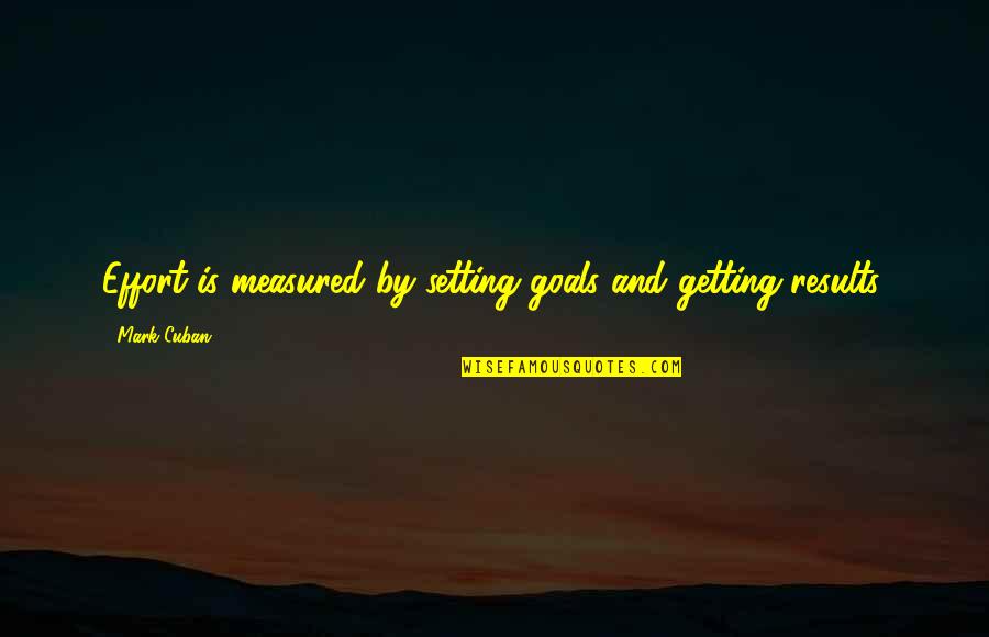 Deluge Funny Quotes By Mark Cuban: Effort is measured by setting goals and getting