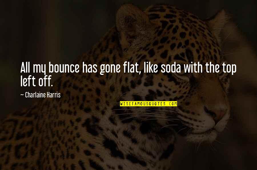 Deluge Related Quotes By Charlaine Harris: All my bounce has gone flat, like soda Deluge Related Quotes By Charlaine Harris: All my bounce has gone flat, like soda