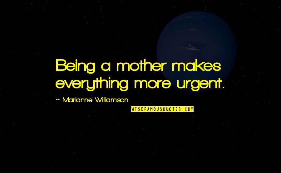 Deluge Related Quotes By Marianne Williamson: Being a mother makes everything more urgent.