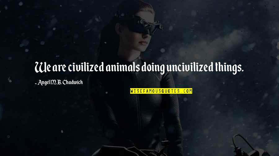 Deluging Quotes By Angel M.B. Chadwick: We are civilized animals doing uncivilized things.