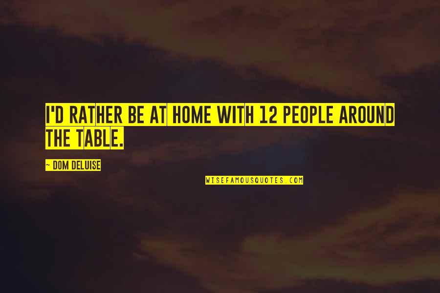 Deluise Dom Quotes By Dom DeLuise: I'd rather be at home with 12 people Deluise Dom Quotes By Dom DeLuise: I'd rather be at home with 12 people