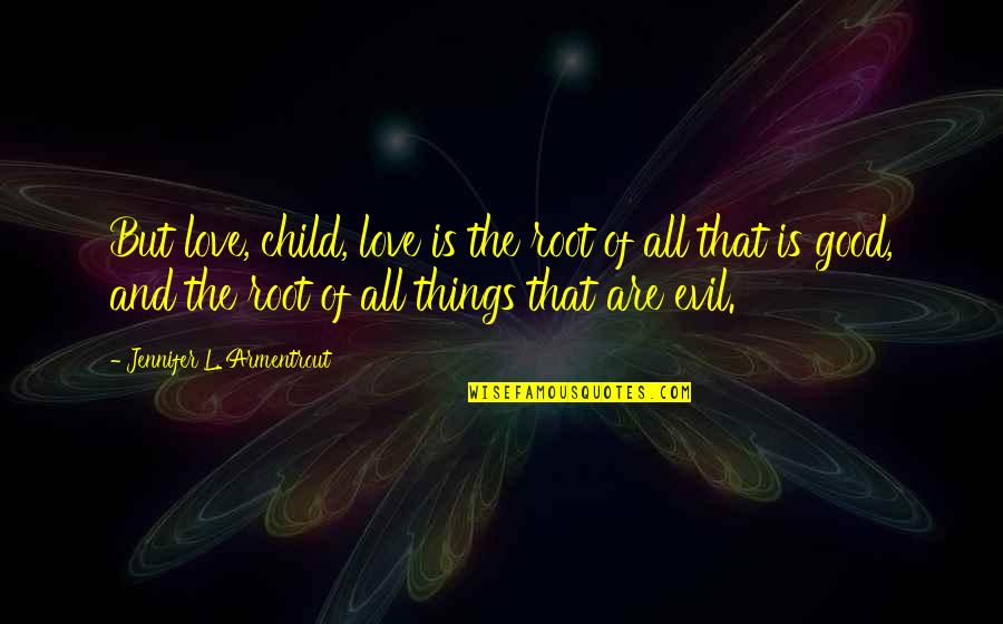 Deluise Dom Quotes By Jennifer L. Armentrout: But love, child, love is the root of Deluise Dom Quotes By Jennifer L. Armentrout: But love, child, love is the root of