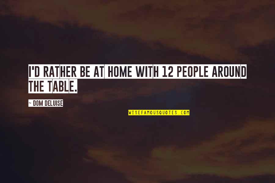 Deluise Quotes By Dom DeLuise: I'd rather be at home with 12 people Deluise Quotes By Dom DeLuise: I'd rather be at home with 12 people
