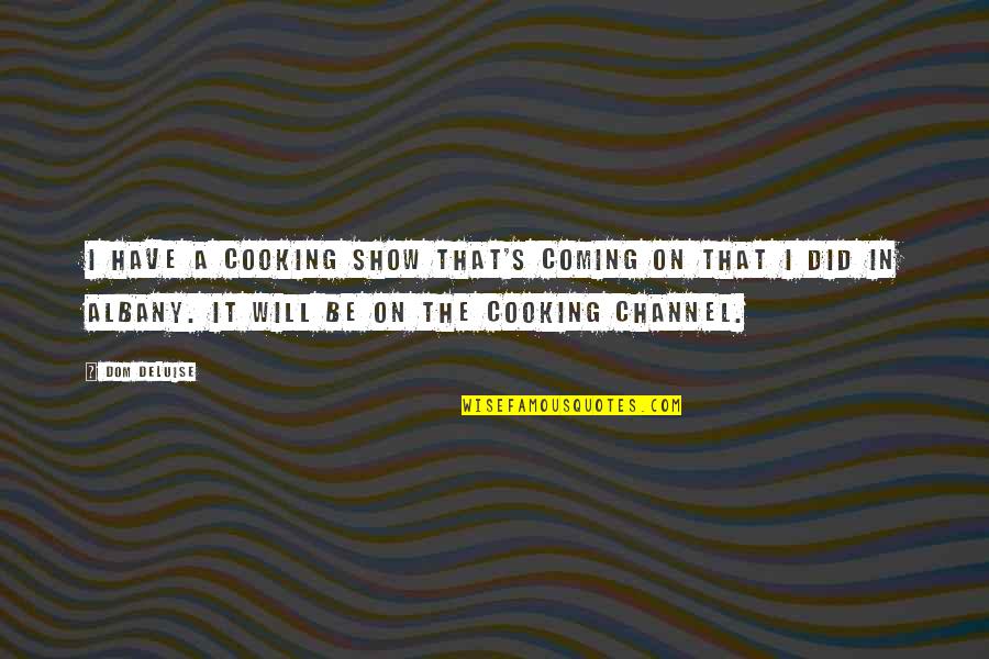 Deluise Quotes By Dom DeLuise: I have a cooking show that's coming on Deluise Quotes By Dom DeLuise: I have a cooking show that's coming on