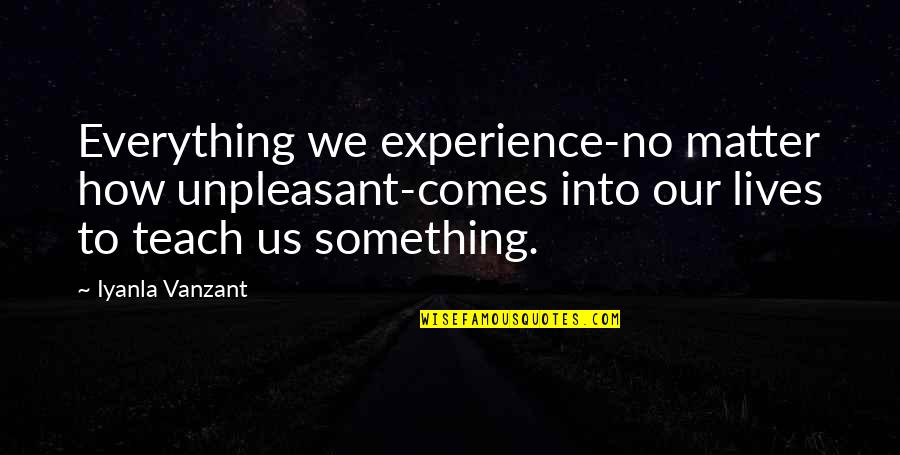 Deluminator Quote Quotes By Iyanla Vanzant: Everything we experience-no matter how unpleasant-comes into our