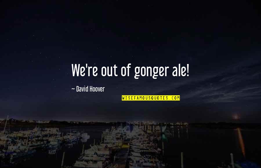 Delunas Quotes By David Hoover: We're out of gonger ale! Delunas Quotes By David Hoover: We're out of gonger ale!