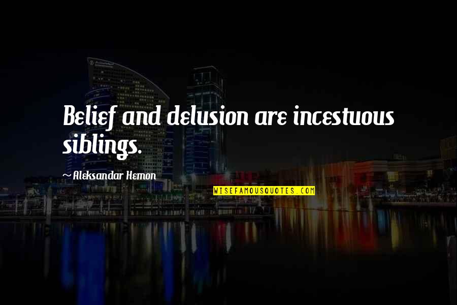 Delusion Best Quotes By Aleksandar Hemon: Belief and delusion are incestuous siblings. Delusion Best Quotes By Aleksandar Hemon: Belief and delusion are incestuous siblings.