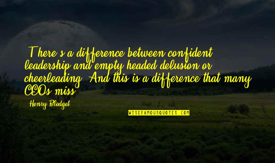 Delusion Best Quotes By Henry Blodget: [T]here's a difference between confident leadership and empty-headed