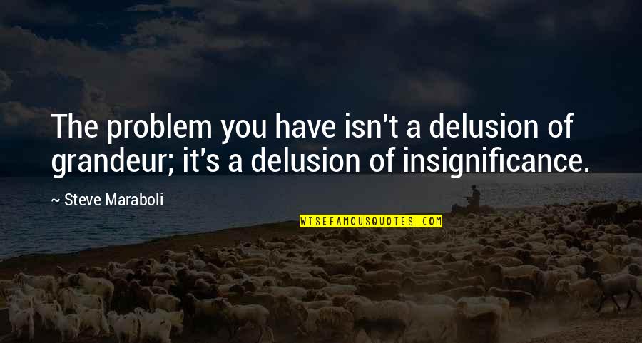 Delusion Best Quotes By Steve Maraboli: The problem you have isn't a delusion of Delusion Best Quotes By Steve Maraboli: The problem you have isn't a delusion of