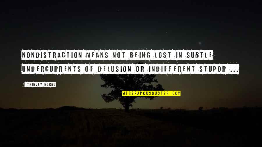 Delusion Best Quotes By Thinley Norbu: Nondistraction means not being lost in subtle undercurrents Delusion Best Quotes By Thinley Norbu: Nondistraction means not being lost in subtle undercurrents
