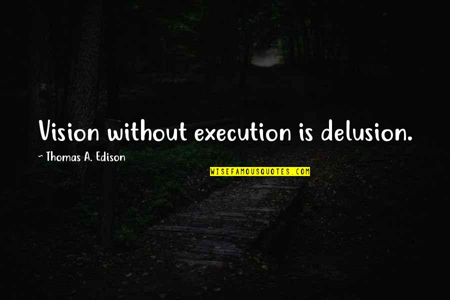 Delusion Best Quotes By Thomas A. Edison: Vision without execution is delusion. Delusion Best Quotes By Thomas A. Edison: Vision without execution is delusion.