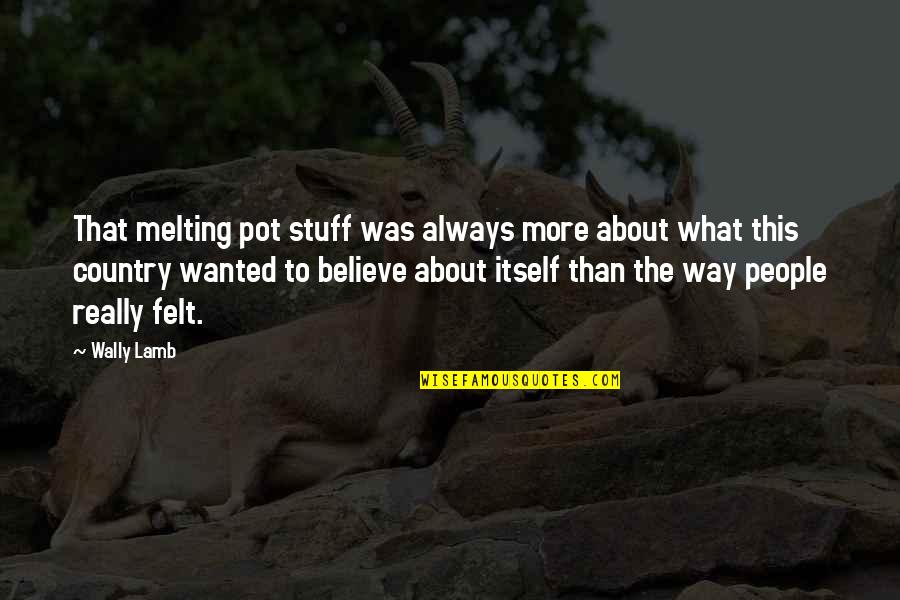 Delusion Best Quotes By Wally Lamb: That melting pot stuff was always more about Delusion Best Quotes By Wally Lamb: That melting pot stuff was always more about