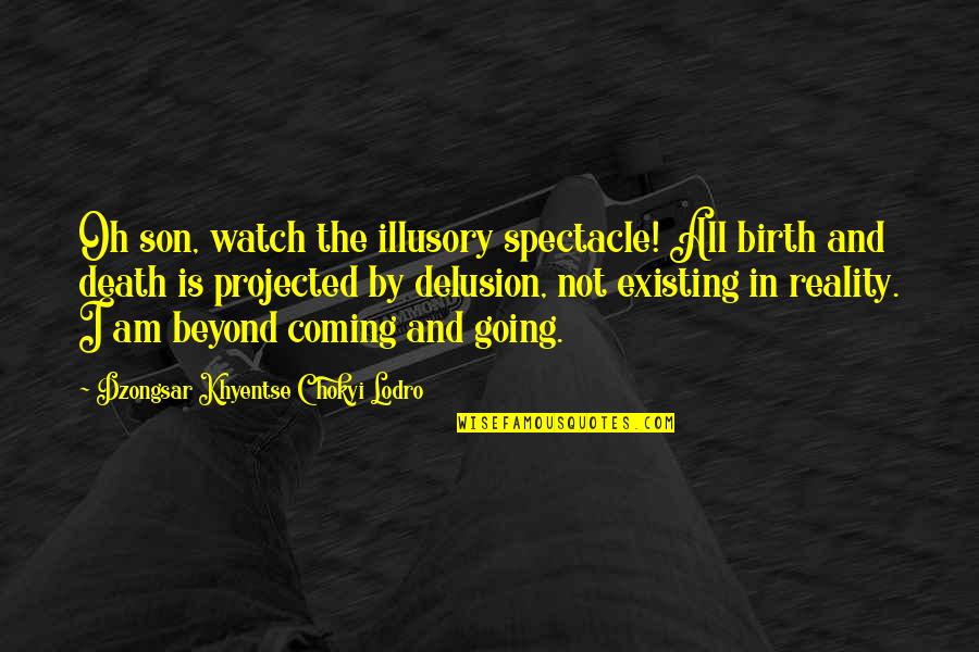 Delusion In Death Quotes By Dzongsar Khyentse Chokyi Lodro: Oh son, watch the illusory spectacle! All birth