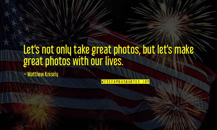 Delusional Disorder Quotes By Matthew Knisely: Let's not only take great photos, but let's