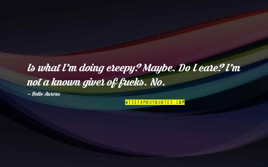 Delusional Feelings Quotes By Belle Aurora: Is what I'm doing creepy? Maybe. Do I