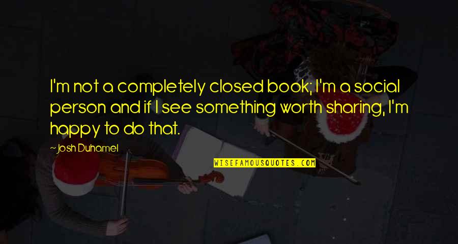Delusional Feelings Quotes By Josh Duhamel: I'm not a completely closed book; I'm a Delusional Feelings Quotes By Josh Duhamel: I'm not a completely closed book; I'm a